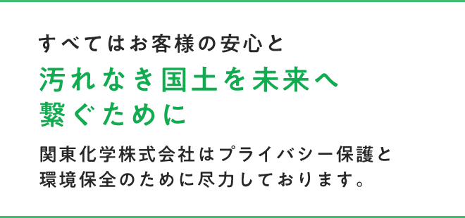 すべてはお客様の安心と関東化学株式会社はプライバシー保護と環境保全のために尽力しております。関東化学株式会社はプライバシー保護と環境保全のために尽力しております。